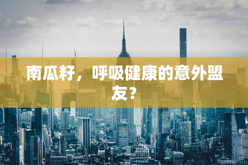 南瓜籽，呼吸健康的意外盟友？
