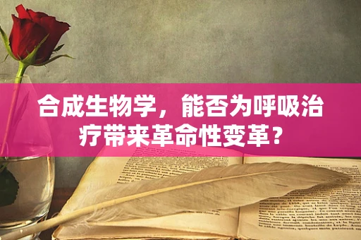 合成生物学，能否为呼吸治疗带来革命性变革？