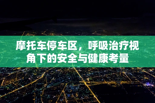 摩托车停车区，呼吸治疗视角下的安全与健康考量