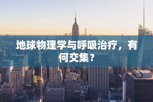 地球物理学与呼吸治疗，有何交集？