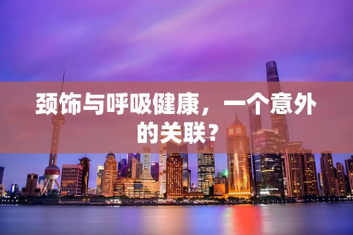 颈饰与呼吸健康，一个意外的关联？