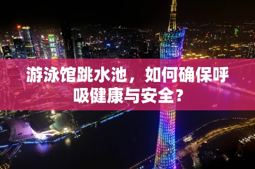 游泳馆跳水池，如何确保呼吸健康与安全？