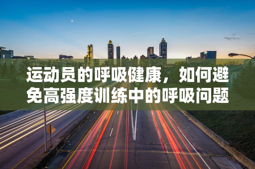 运动员的呼吸健康，如何避免高强度训练中的呼吸问题？