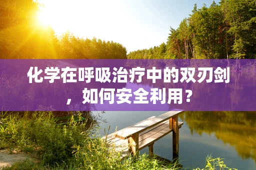 化学在呼吸治疗中的双刃剑，如何安全利用？
