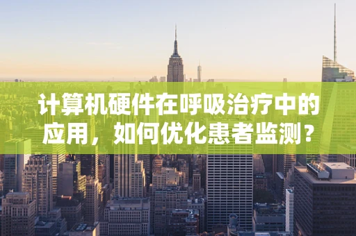 计算机硬件在呼吸治疗中的应用，如何优化患者监测？