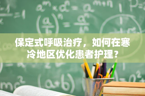 保定式呼吸治疗，如何在寒冷地区优化患者护理？