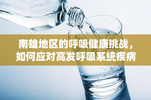 南雄地区的呼吸健康挑战，如何应对高发呼吸系统疾病？