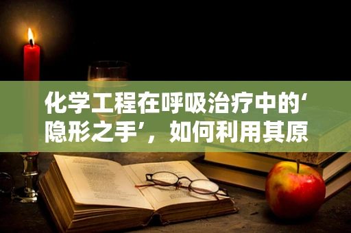 化学工程在呼吸治疗中的‘隐形之手’，如何利用其原理优化氧气输送？