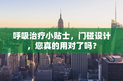 呼吸治疗小贴士，门碰设计，您真的用对了吗？
