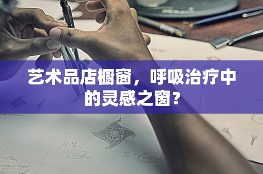 艺术品店橱窗，呼吸治疗中的灵感之窗？