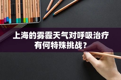 上海的雾霾天气对呼吸治疗有何特殊挑战？