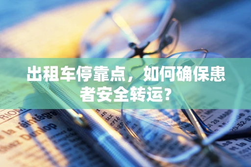 出租车停靠点，如何确保患者安全转运？