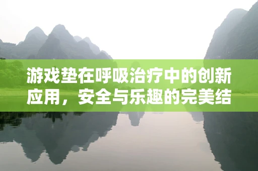 游戏垫在呼吸治疗中的创新应用，安全与乐趣的完美结合？