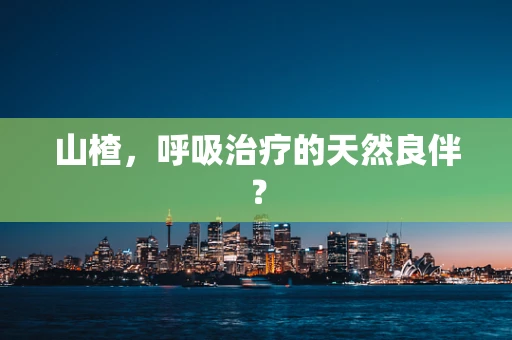山楂，呼吸治疗的天然良伴？