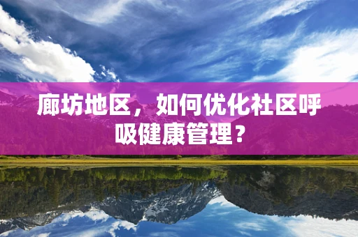 廊坊地区，如何优化社区呼吸健康管理？