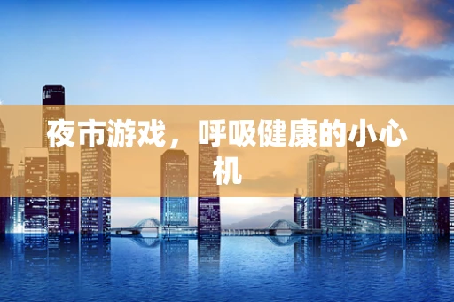 夜市游戏，呼吸健康的小心机