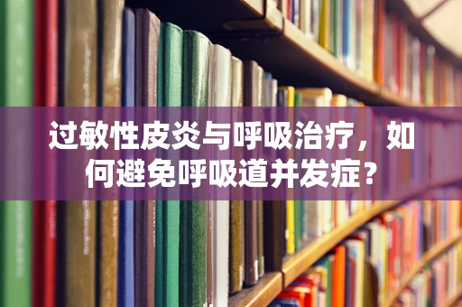 过敏性皮炎与呼吸治疗，如何避免呼吸道并发症？