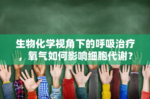 生物化学视角下的呼吸治疗，氧气如何影响细胞代谢？