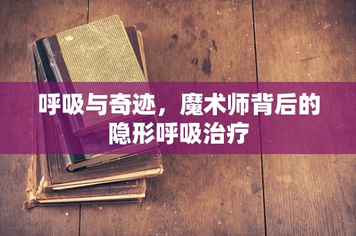 呼吸与奇迹，魔术师背后的隐形呼吸治疗