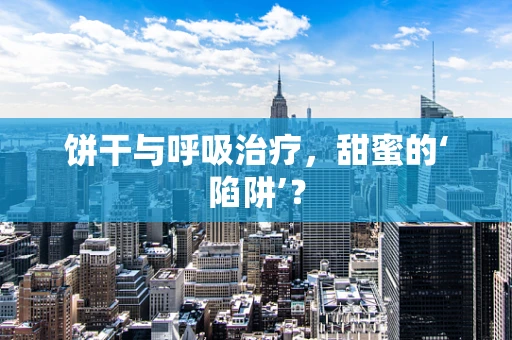 饼干与呼吸治疗，甜蜜的‘陷阱’？