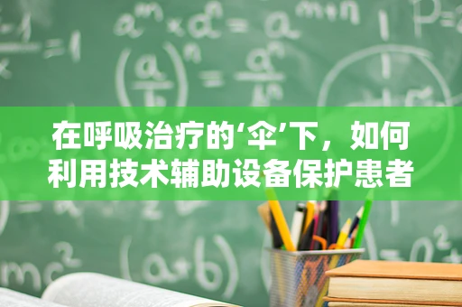 在呼吸治疗的‘伞’下，如何利用技术辅助设备保护患者免受环境影响？