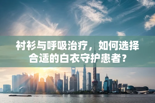 衬衫与呼吸治疗，如何选择合适的白衣守护患者？
