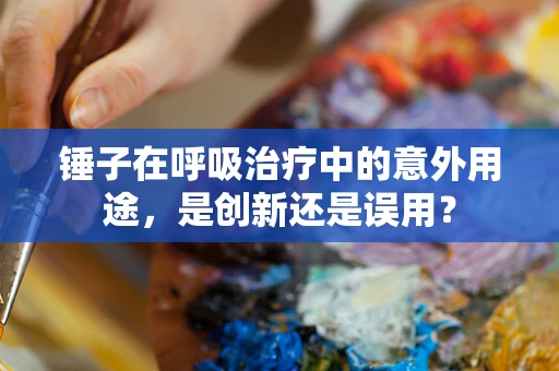 锤子在呼吸治疗中的意外用途，是创新还是误用？