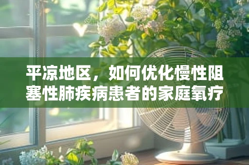 平凉地区，如何优化慢性阻塞性肺疾病患者的家庭氧疗管理？