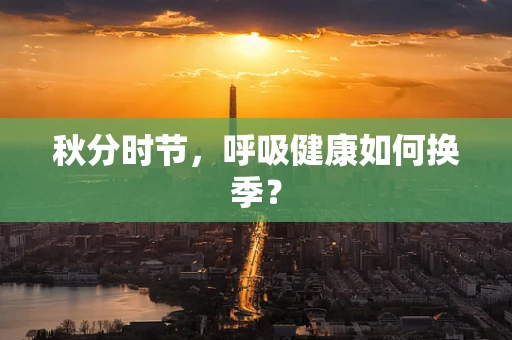 秋分时节，呼吸健康如何换季？