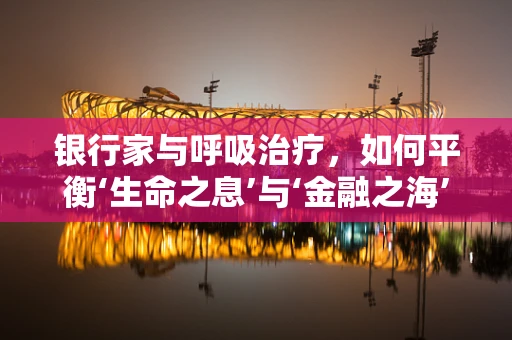 银行家与呼吸治疗，如何平衡‘生命之息’与‘金融之海’？