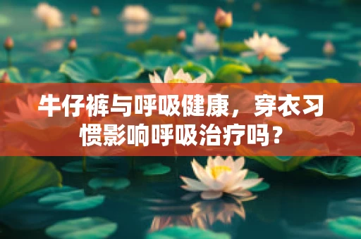 牛仔裤与呼吸健康，穿衣习惯影响呼吸治疗吗？