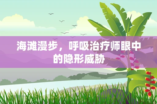 海滩漫步，呼吸治疗师眼中的隐形威胁
