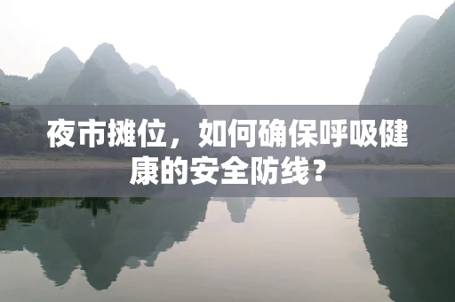 夜市摊位，如何确保呼吸健康的安全防线？