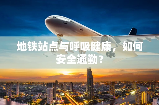 地铁站点与呼吸健康，如何安全通勤？