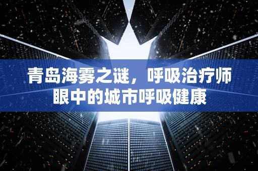 青岛海雾之谜，呼吸治疗师眼中的城市呼吸健康