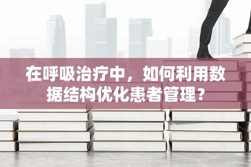 在呼吸治疗中，如何利用数据结构优化患者管理？