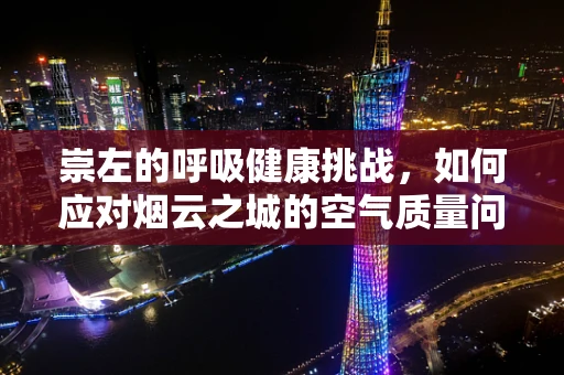 崇左的呼吸健康挑战，如何应对烟云之城的空气质量问题？