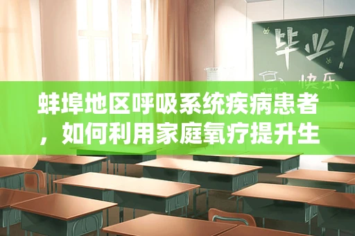 蚌埠地区呼吸系统疾病患者，如何利用家庭氧疗提升生活质量？