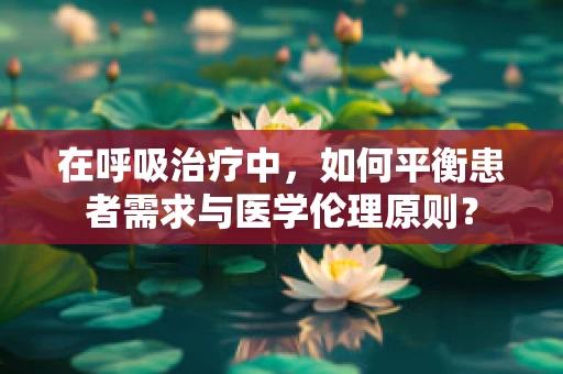在呼吸治疗中，如何平衡患者需求与医学伦理原则？
