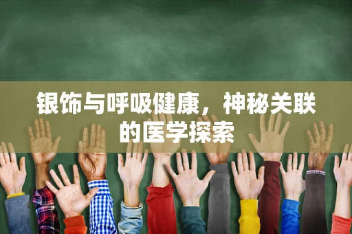 银饰与呼吸健康，神秘关联的医学探索
