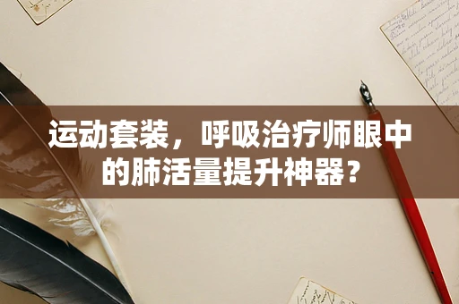 运动套装，呼吸治疗师眼中的肺活量提升神器？