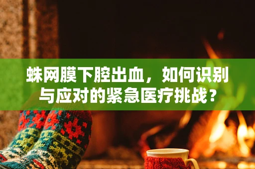 蛛网膜下腔出血，如何识别与应对的紧急医疗挑战？