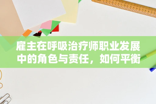 雇主在呼吸治疗师职业发展中的角色与责任，如何平衡支持与监管？