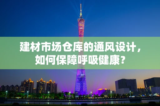 建材市场仓库的通风设计，如何保障呼吸健康？