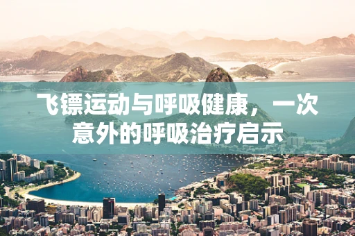 飞镖运动与呼吸健康，一次意外的呼吸治疗启示
