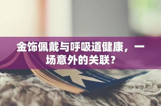 金饰佩戴与呼吸道健康，一场意外的关联？