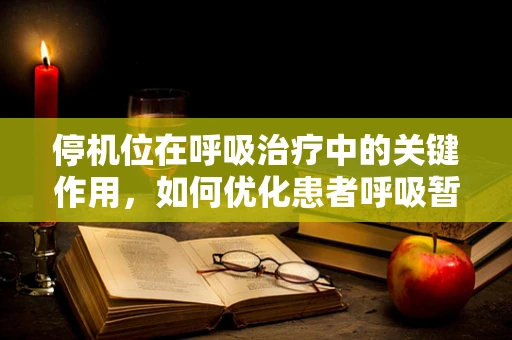 停机位在呼吸治疗中的关键作用，如何优化患者呼吸暂停管理？