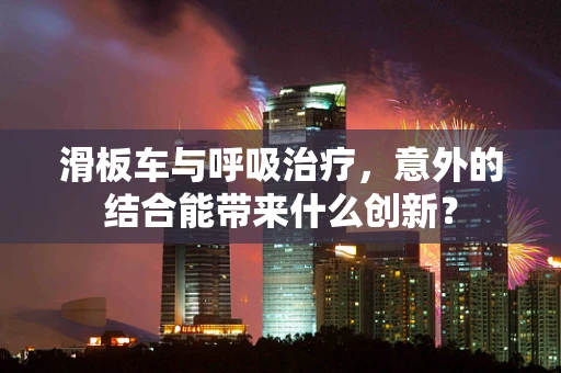 滑板车与呼吸治疗，意外的结合能带来什么创新？