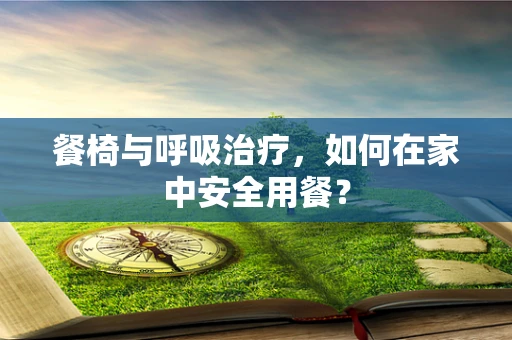 餐椅与呼吸治疗，如何在家中安全用餐？