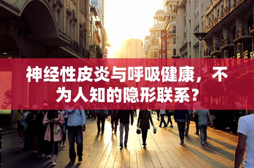 神经性皮炎与呼吸健康，不为人知的隐形联系？